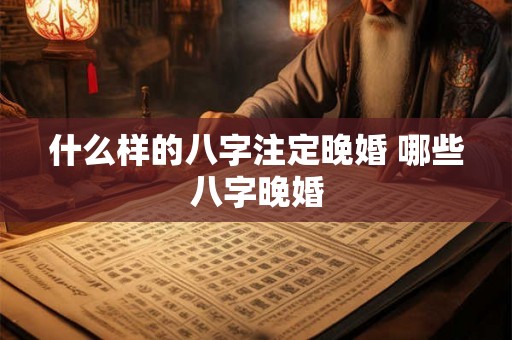 什么样的八字注定晚婚 哪些八字晚婚