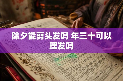 除夕能剪头发吗 年三十可以理发吗