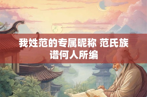 我姓范的专属昵称 范氏族谱何人所编