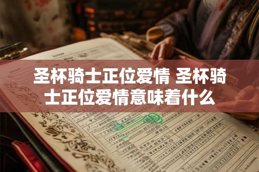 圣杯骑士正位爱情 圣杯骑士正位爱情意味着什么