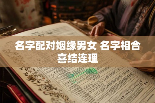 名字配对姻缘男女 名字相合喜结连理