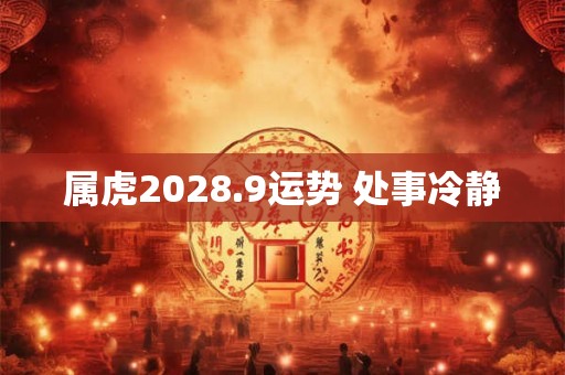 属虎2028.9运势 处事冷静