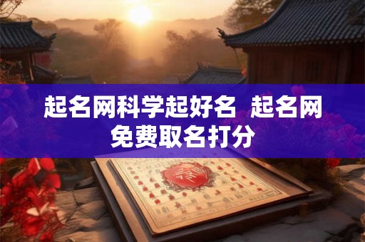 起名网科学起好名 起名网免费取名打分 起名网科学起好名 起名网免费取名打分