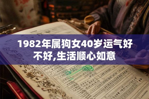 1982年属狗女40岁运气好不好,生活顺心如意 1982年属狗女40岁运气好不好,生活顺心如意