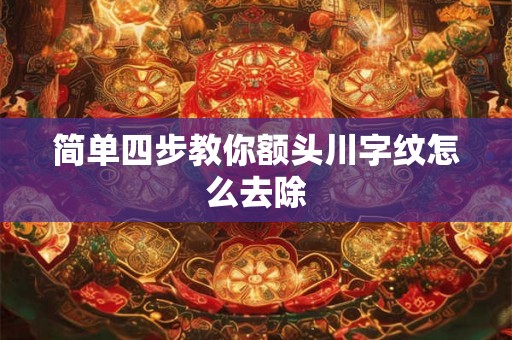 简单四步教你额头川字纹怎么去除