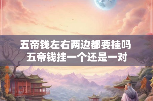 五帝钱左右两边都要挂吗 五帝钱挂一个还是一对 五帝钱左右两边都要挂吗 五帝钱挂一个还是一对