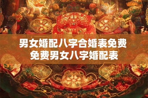 男女婚配八字合婚表免费 免费男女八字婚配表 男女婚配八字合婚表免费 免费男女八字婚配表