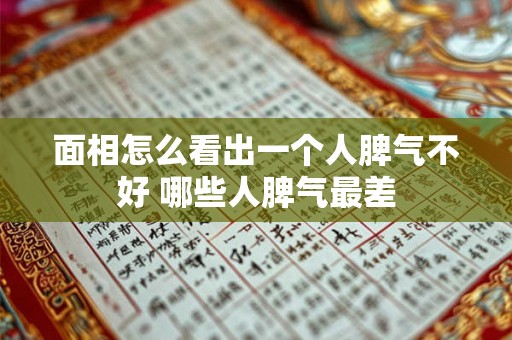 面相怎么看出一个人脾气不好 哪些人脾气最差 面相怎么看出一个人脾气不好 哪些人脾气最差
