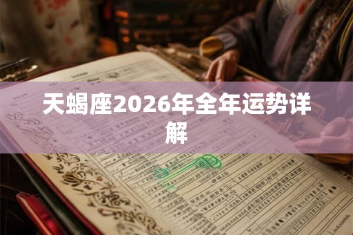 天蝎座2026年全年运势详解 天蝎座2026年全年运势详解