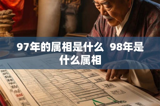 97年的属相是什么  98年是什么属相