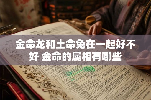 金命龙和土命兔在一起好不好 金命的属相有哪些