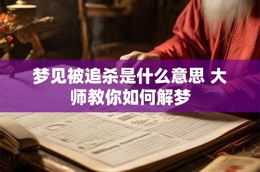 梦见被追杀是什么意思 大师教你如何解梦
