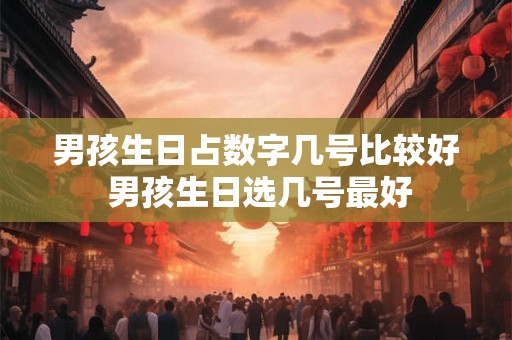 男孩生日占数字几号比较好 男孩生日选几号最好