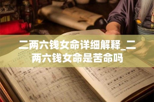 二两六钱女命详细解释_二两六钱女命是苦命吗 二两六钱女命详细解释_二两六钱女命是苦命吗