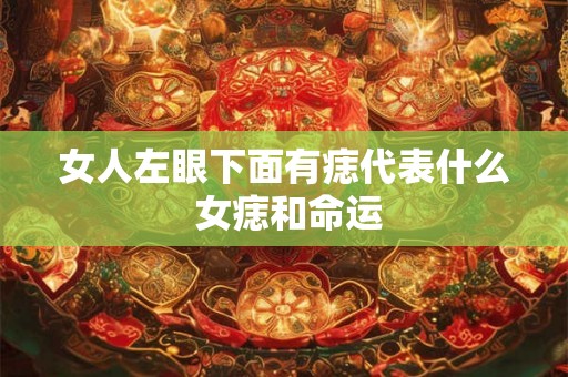 女人左眼下面有痣代表什么 女痣和命运
