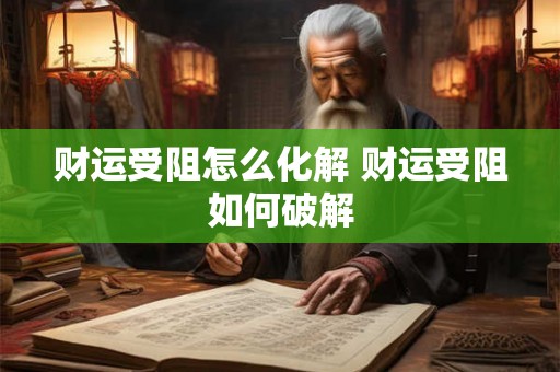 财运受阻怎么化解 财运受阻如何破解