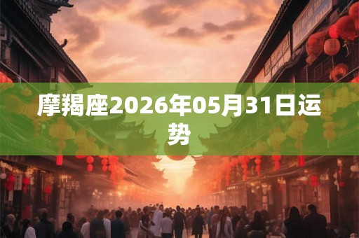 摩羯座2026年05月31日运势