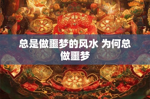 总是做噩梦的风水 为何总做噩梦