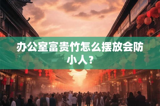办公室富贵竹怎么摆放会防小人？