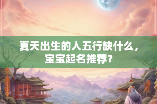 夏天出生的人五行缺什么，宝宝起名推荐？
