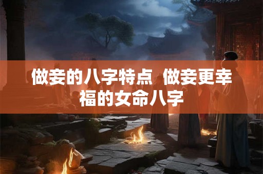 做妾的八字特点  做妾更幸福的女命八字
