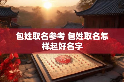 包姓取名参考 包姓取名怎样起好名字 包姓取名参考 包姓取名怎样起好名字