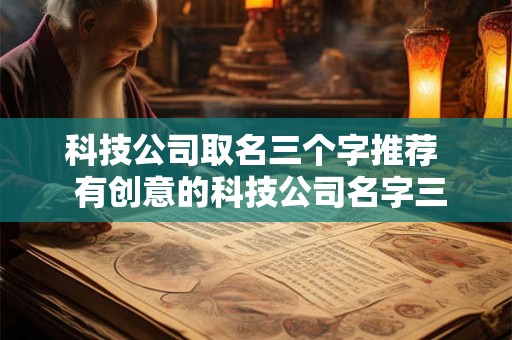 科技公司取名三个字推荐  有创意的科技公司名字三佳