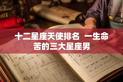 十二星座天使排名  一生命苦的三大星座男