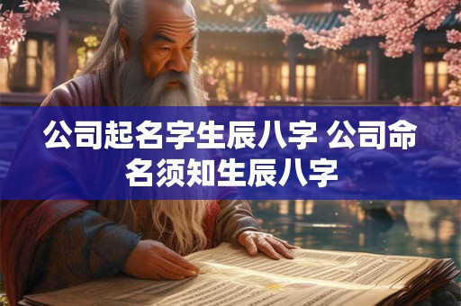 公司起名字生辰八字 公司命名须知生辰八字 公司起名字生辰八字 公司命名须知生辰八字