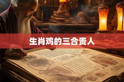 生肖鸡的三合贵人