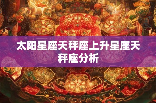 太阳星座天秤座上升星座天秤座分析 太阳星座天秤座上升星座天秤座分析
