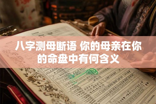 八字测母断语 你的母亲在你的命盘中有何含义
