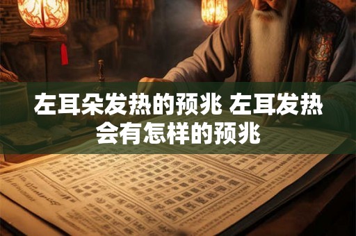 左耳朵发热的预兆 左耳发热会有怎样的预兆