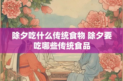 除夕吃什么传统食物 除夕要吃哪些传统食品