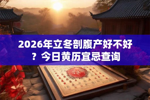 2026年立冬剖腹产好不好?今日黄历宜忌查询 2026年立冬剖腹产好不好?今日黄历宜忌查询