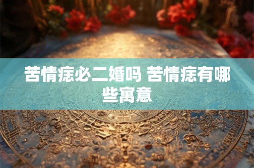 苦情痣必二婚吗 苦情痣有哪些寓意
