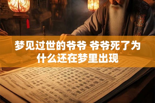 梦见过世的爷爷 爷爷死了为什么还在梦里出现