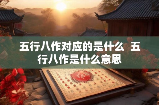 五行八作对应的是什么 五行八作是什么意思 五行八作对应的是什么 五行八作是什么意思