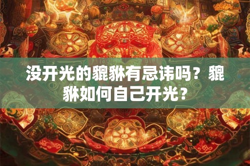 没开光的貔貅有忌讳吗?貔貅如何自己开光? 没开光的貔貅有忌讳吗?貔貅如何自己开光?