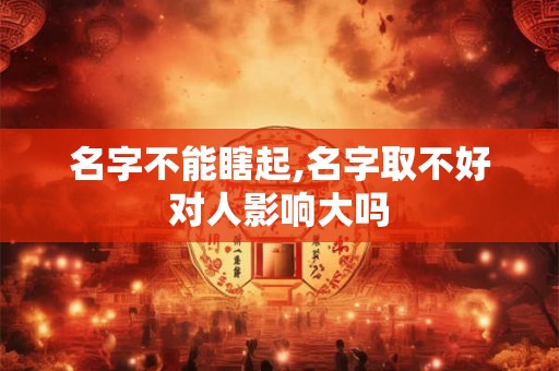 名字不能瞎起,名字取不好对人影响大吗