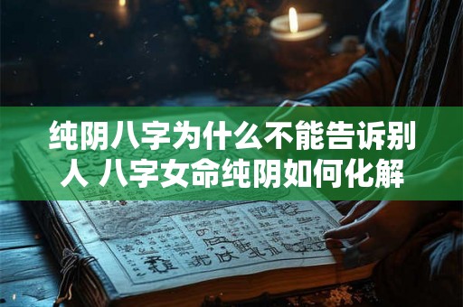 纯阴八字为什么不能告诉别人 八字女命纯阴如何化解