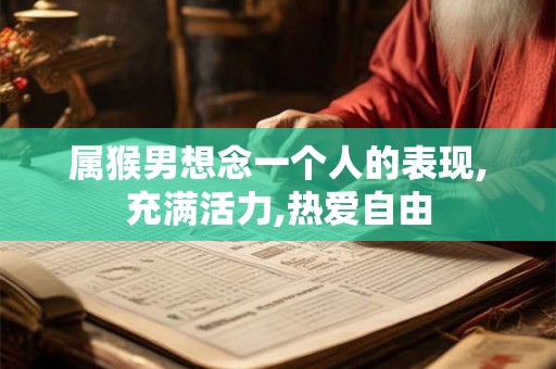 属猴男想念一个人的表现,充满活力,热爱自由