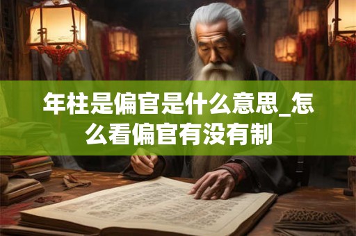 年柱是偏官是什么意思_怎么看偏官有没有制