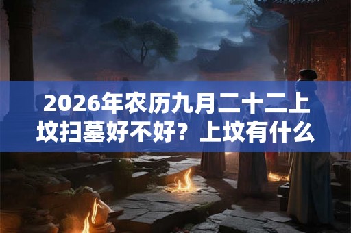 2026年农历九月二十二上坟扫墓好不好？上坟有什么讲究？