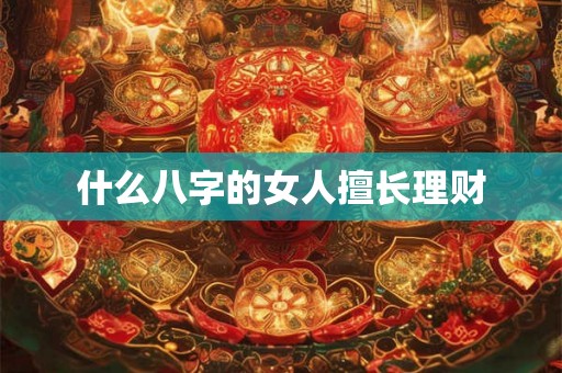 什么八字的女人擅长理财