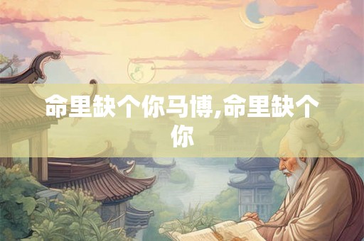 命里缺个你马博,命里缺个你