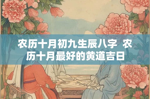 农历十月初九生辰八字 农历十月最好的黄道吉日 农历十月初九生辰八字 农历十月最好的黄道吉日