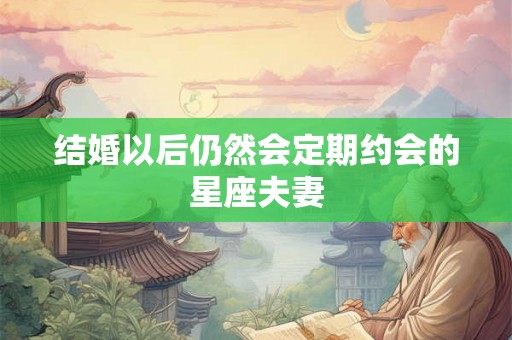结婚以后仍然会定期约会的星座夫妻