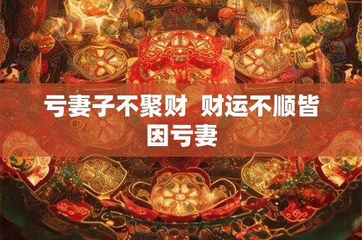 亏妻子不聚财  财运不顺皆因亏妻