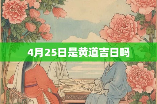 4月25日是黄道吉日吗